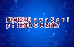 “如何使用JavaScript操作DOM对象？”