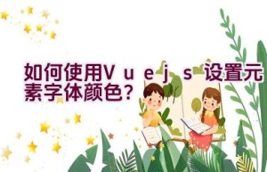 如何使用Vue.js设置元素字体颜色？