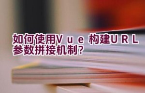 如何使用Vue构建URL参数拼接机制？