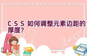 CSS 如何调整元素边距的厚度？