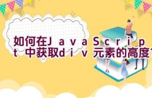 如何在JavaScript中获取div元素的高度？