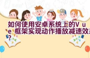 如何使用安卓系统上的Vue框架实现动作播放减速效果？