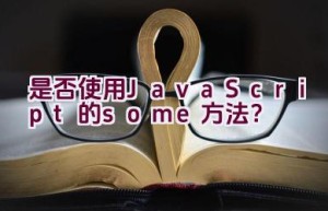 “是否使用JavaScript的some方法？”