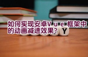 如何实现安卓Vue框架中的动画减速效果？