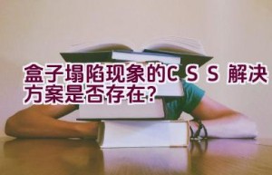 盒子塌陷现象的CSS解决方案是否存在？