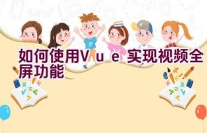 如何使用Vue实现视频全屏功能