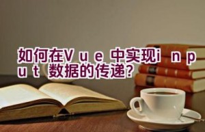 如何在Vue中实现input数据的传递？