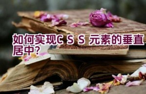 如何实现CSS元素的垂直居中？