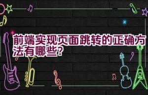 前端实现页面跳转的正确方法有哪些？