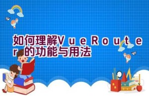 如何理解Vue Router的功能与用法