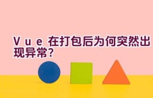 Vue在打包后为何突然出现异常？