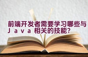 前端开发者需要学习哪些与Java相关的技能？