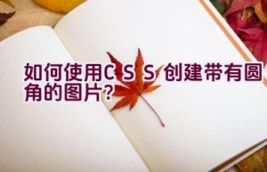 如何使用CSS创建带有圆角的图片？