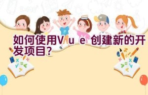 如何使用Vue创建新的开发项目？