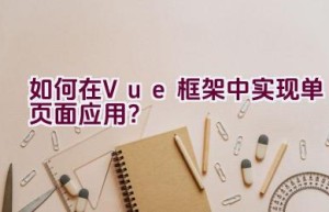 如何在Vue框架中实现单页面应用？