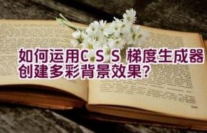 如何运用CSS梯度生成器创建多彩背景效果？