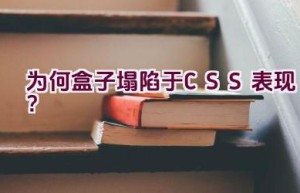 为何盒子塌陷于CSS表现？