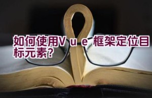 如何使用Vue框架定位目标元素？