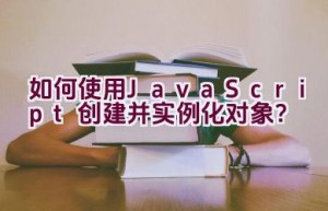 如何使用JavaScript创建并实例化对象？