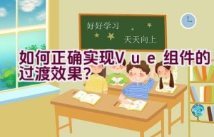 如何正确实现 Vue 组件的过渡效果？