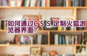 如何通过CSS定制火狐浏览器界面？