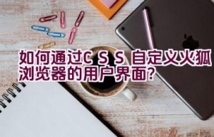 如何通过CSS自定义火狐浏览器的用户界面？