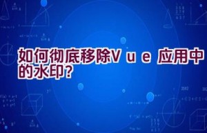 如何彻底移除Vue应用中的水印？