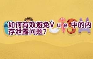 如何有效避免Vue中的内存泄露问题？