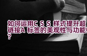 如何运用CSS样式提升超链接（A标签）的美观性与功能性？