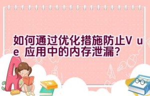 如何通过优化措施防止Vue应用中的内存泄漏？