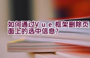 如何通过Vue框架删除页面上的选中信息？