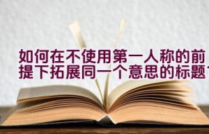 如何在不使用第一人称的前提下拓展同一个意思的标题？