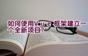 如何使用Vue框架建立一个全新项目？