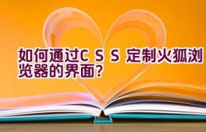 如何通过CSS定制火狐浏览器的界面？