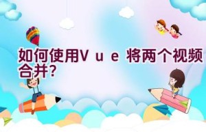 如何使用Vue将两个视频合并？