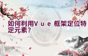 如何利用Vue框架定位特定元素？