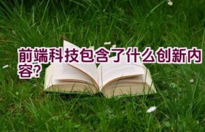 前端科技包含了什么创新内容？