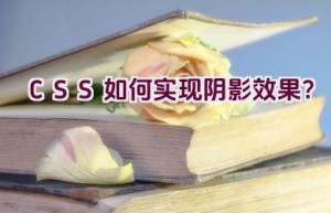 “CSS 如何实现阴影效果？”