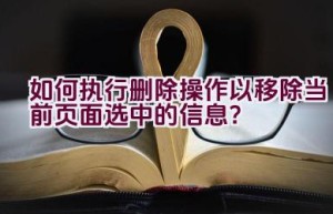 如何执行删除操作以移除当前页面选中的信息？