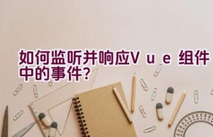 如何监听并响应Vue组件中的事件？