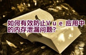 如何有效防止Vue应用中的内存泄漏问题？