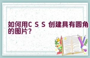 如何用CSS创建具有圆角的图片？