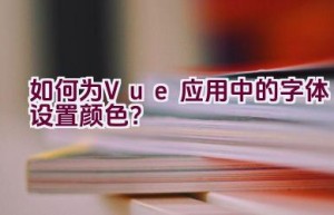 如何为Vue应用中的字体设置颜色？