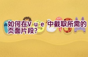 如何在Vue中截取所需的页面片段？