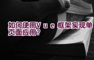 如何使用Vue框架实现单页面应用？