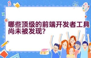 哪些顶级的前端开发者工具尚未被发现？