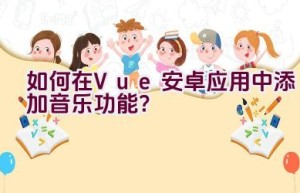 如何在Vue安卓应用中添加音乐功能？