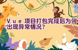 Vue项目打包完成后为何出现异常情况？