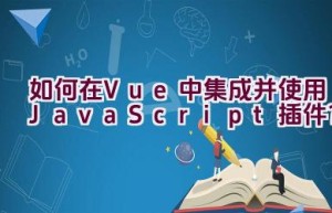 如何在Vue中集成并使用JavaScript插件？