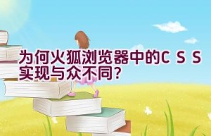 为何火狐浏览器中的CSS实现与众不同？